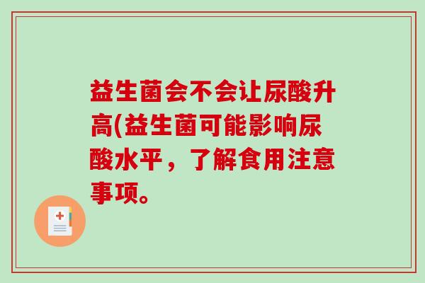 益生菌会不会让尿酸升高(益生菌可能影响尿酸水平，了解食用注意事项。