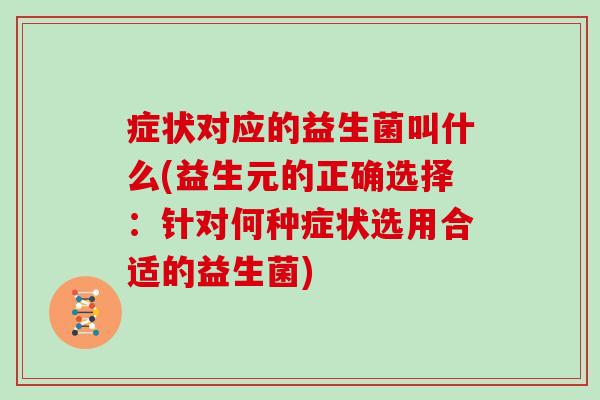 症状对应的益生菌叫什么(益生元的正确选择：针对何种症状选用合适的益生菌)