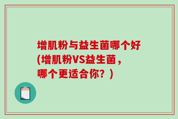 增肌粉与益生菌哪个好(增肌粉VS益生菌，哪个更适合你？)