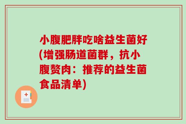 小腹肥胖吃啥益生菌好(增强肠道菌群，抗小腹赘肉：推荐的益生菌食品清单)