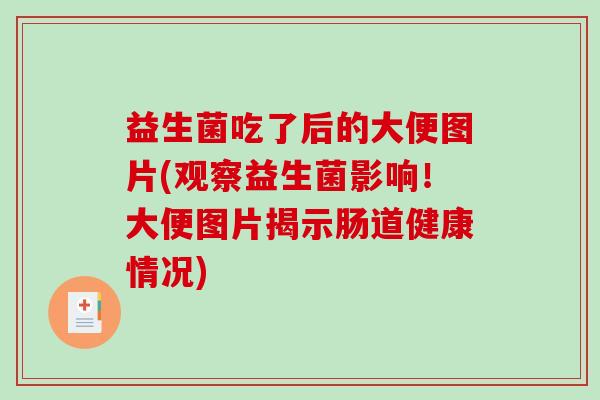 益生菌吃了后的大便图片(观察益生菌影响!大便图片揭示肠道健康情况) 益生菌吃了后的大便图片(观察益生菌影响!大便图片揭示肠道健康情况)