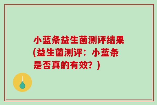 小蓝条益生菌测评结果(益生菌测评：小蓝条是否真的有效？)