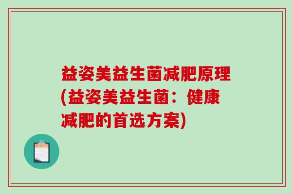 益姿美益生菌原理(益姿美益生菌:健康的首选方案) 益姿美益生菌原理(益姿美益生菌:健康的首选方案)
