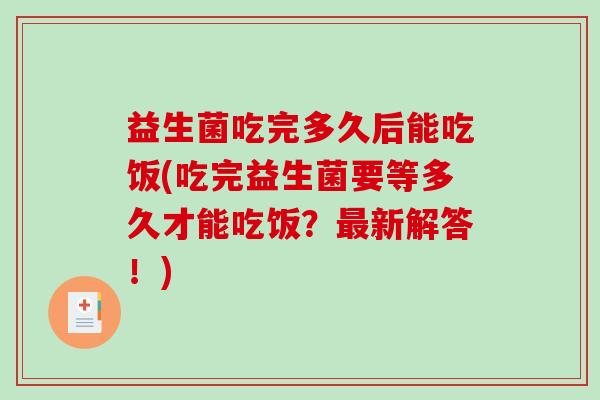 益生菌吃完多久后能吃饭(吃完益生菌要等多久才能吃饭？最新解答！)