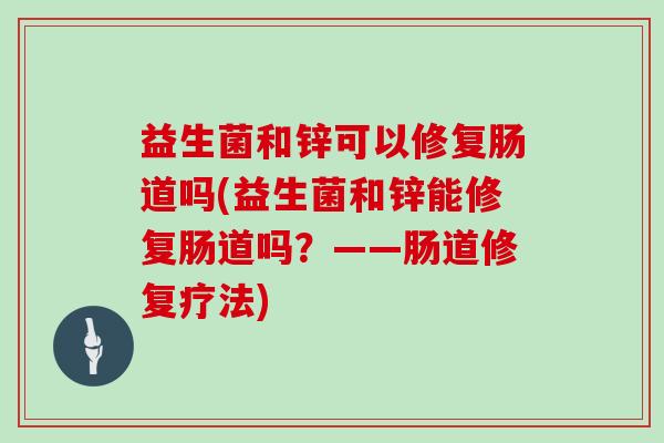益生菌和锌可以修复肠道吗(益生菌和锌能修复肠道吗？——肠道修复疗法)