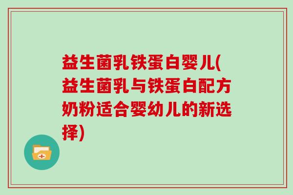 益生菌乳铁蛋白婴儿(益生菌乳与铁蛋白配方奶粉适合婴幼儿的新选择)