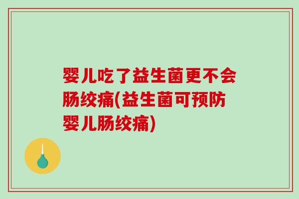 婴儿吃了益生菌更不会肠绞痛(益生菌可婴儿肠绞痛) 婴儿吃了益生菌更不会肠绞痛(益生菌可婴儿肠绞痛)