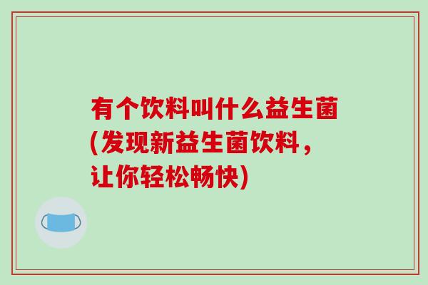 有个饮料叫什么益生菌(发现新益生菌饮料,让你轻松畅快) 有个饮料叫什么益生菌(发现新益生菌饮料,让你轻松畅快)