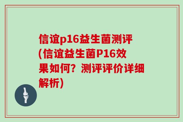 信谊p16益生菌测评(信谊益生菌P16效果如何？测评评价详细解析)