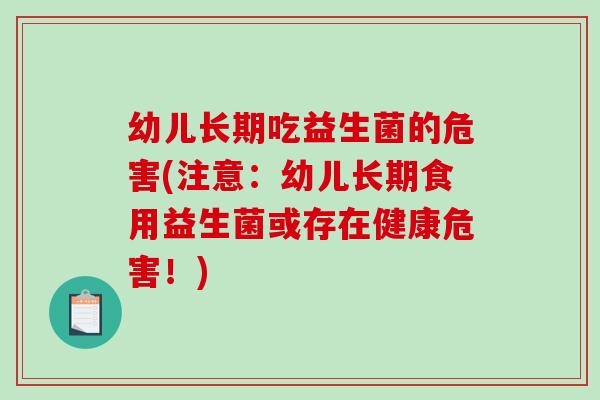 幼儿长期吃益生菌的危害(注意：幼儿长期食用益生菌或存在健康危害！)