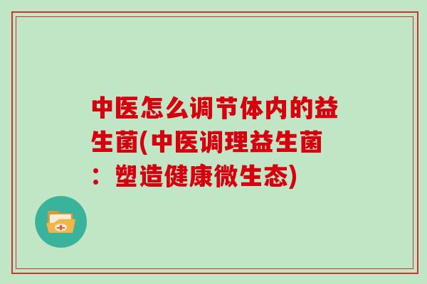 中医怎么调节体内的益生菌(中医调理益生菌：塑造健康微生态)