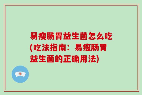 易瘦肠胃益生菌怎么吃(吃法指南：易瘦肠胃益生菌的正确用法)