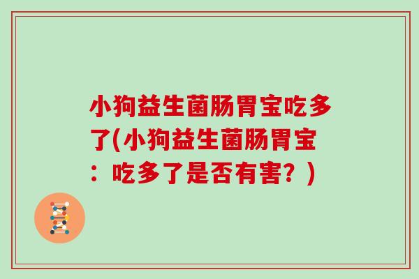 小狗益生菌肠胃宝吃多了(小狗益生菌肠胃宝：吃多了是否有害？)