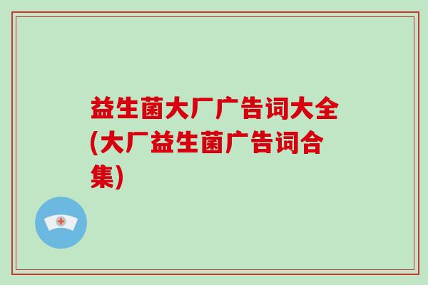 益生菌大厂广告词大全(大厂益生菌广告词合集)