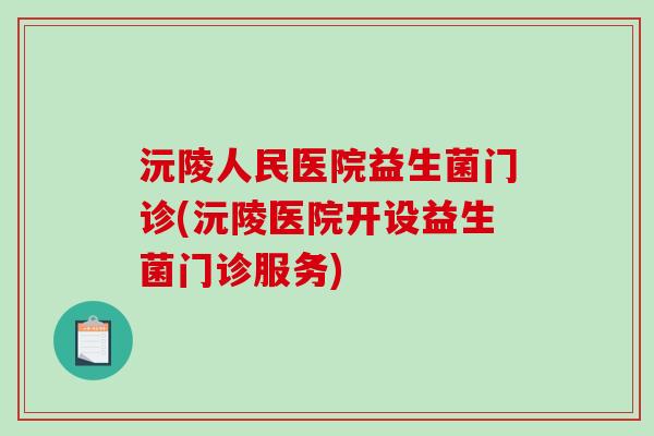 沅陵人民医院益生菌门诊(沅陵医院开设益生菌门诊服务)