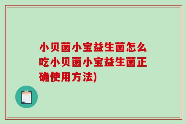 小贝菌小宝益生菌怎么吃小贝菌小宝益生菌正确使用方法)