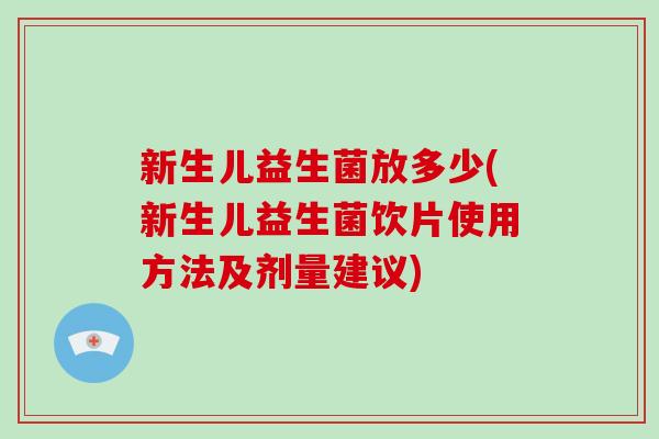 新生儿益生菌放多少(新生儿益生菌饮片使用方法及剂量建议) 新生儿益生菌放多少(新生儿益生菌饮片使用方法及剂量建议)