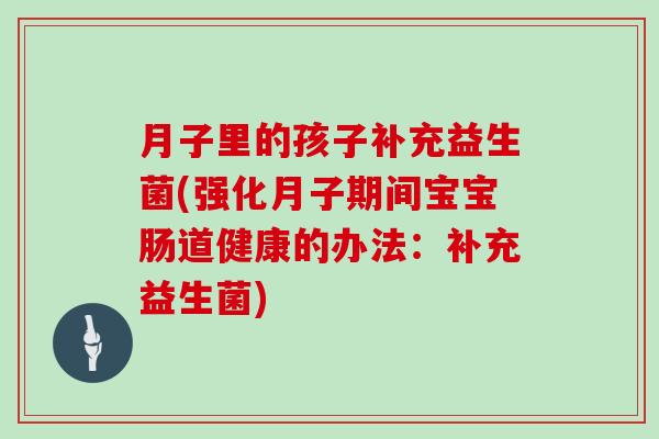 月子里的孩子补充益生菌(强化月子期间宝宝肠道健康的办法：补充益生菌)
