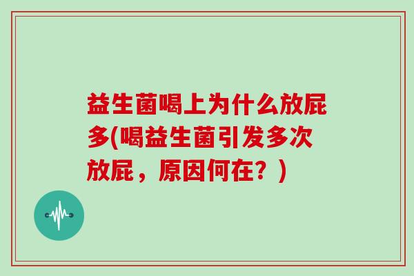 益生菌喝上为什么放屁多(喝益生菌引发多次放屁，原因何在？)