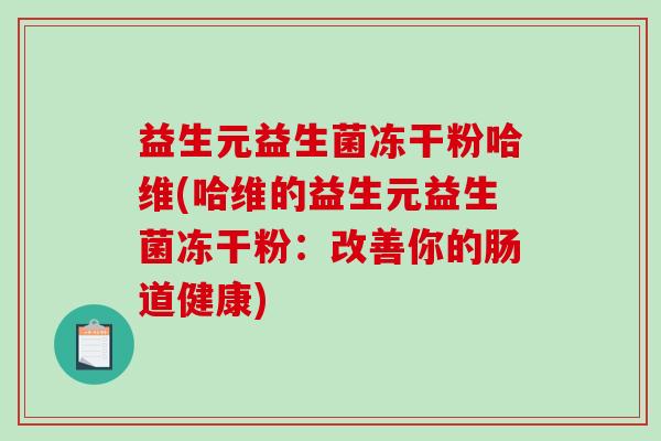 益生元益生菌冻干粉哈维(哈维的益生元益生菌冻干粉:改善你的肠道健康) 益生元益生菌冻干粉哈维(哈维的益生元益生菌冻干粉:改善你的肠道健康)
