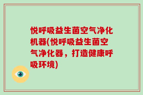 悦呼吸益生菌空气净化机器(悦呼吸益生菌空气净化器，打造健康呼吸环境)
