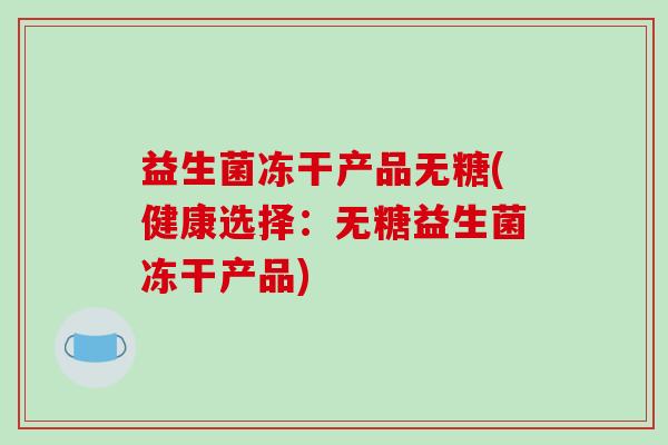 益生菌冻干产品无糖(健康选择：无糖益生菌冻干产品)