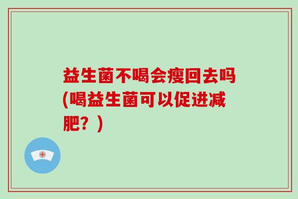 益生菌不喝会瘦回去吗(喝益生菌可以促进减肥？)