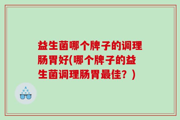 益生菌哪个牌子的调理肠胃好(哪个牌子的益生菌调理肠胃最佳？)