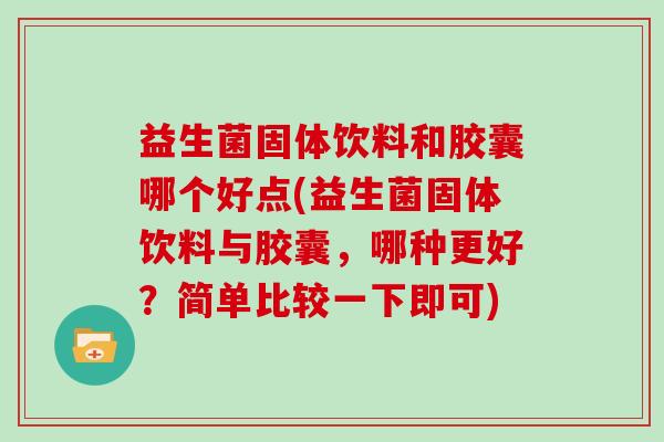 益生菌固体饮料和胶囊哪个好点(益生菌固体饮料与胶囊，哪种更好？简单比较一下即可)