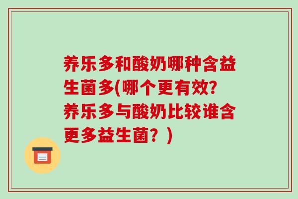 养乐多和酸奶哪种含益生菌多(哪个更有效？养乐多与酸奶比较谁含更多益生菌？)