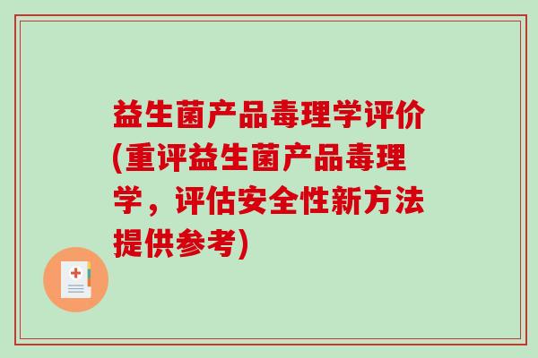 益生菌产品毒理学评价(重评益生菌产品毒理学，评估安全性新方法提供参考)