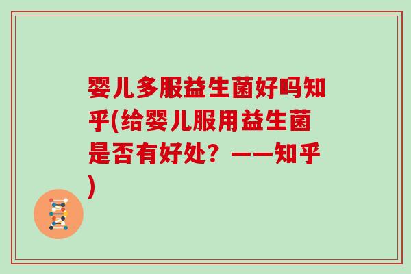 婴儿多服益生菌好吗知乎(给婴儿服用益生菌是否有好处？——知乎)