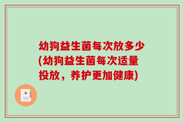 幼狗益生菌每次放多少(幼狗益生菌每次适量投放，养护更加健康)