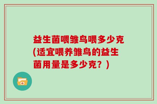 益生菌喂雏鸟喂多少克(适宜喂养雏鸟的益生菌用量是多少克？)
