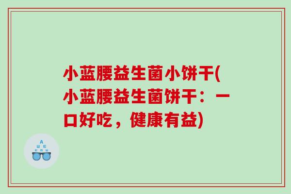 小蓝腰益生菌小饼干(小蓝腰益生菌饼干：一口好吃，健康有益)