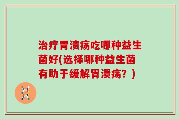 吃哪种益生菌好(选择哪种益生菌有助于缓解？)