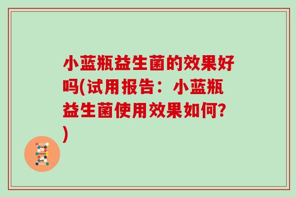 小蓝瓶益生菌的效果好吗(试用报告：小蓝瓶益生菌使用效果如何？)