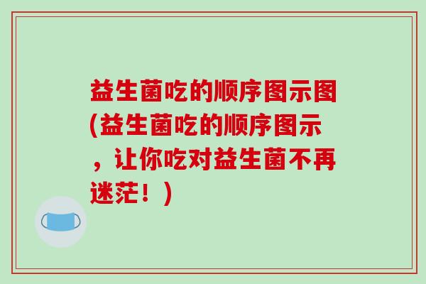 益生菌吃的顺序图示图(益生菌吃的顺序图示，让你吃对益生菌不再迷茫！)