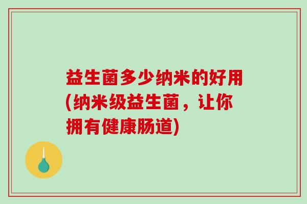 益生菌多少纳米的好用(纳米级益生菌，让你拥有健康肠道)