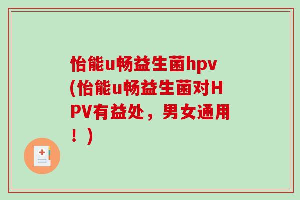 怡能u畅益生菌hpv(怡能u畅益生菌对HPV有益处，男女通用！)