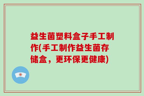 益生菌塑料盒子手工制作(手工制作益生菌存储盒，更环保更健康)