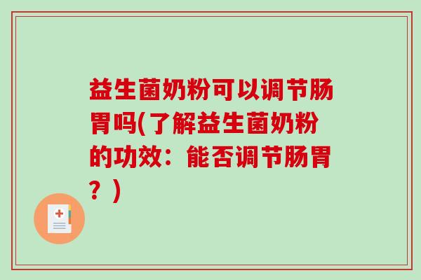 益生菌奶粉可以调节肠胃吗(了解益生菌奶粉的功效：能否调节肠胃？)