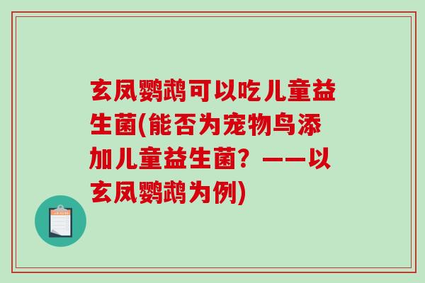 玄凤鹦鹉可以吃儿童益生菌(能否为宠物鸟添加儿童益生菌？——以玄凤鹦鹉为例)