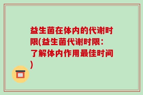 益生菌在体内的代谢时限(益生菌代谢时限:了解体内作用佳时间) 益生菌在体内的代谢时限(益生菌代谢时限:了解体内作用佳时间)