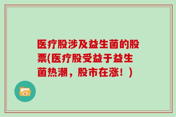 医疗股涉及益生菌的股票(医疗股受益于益生菌热潮，股市在涨！)
