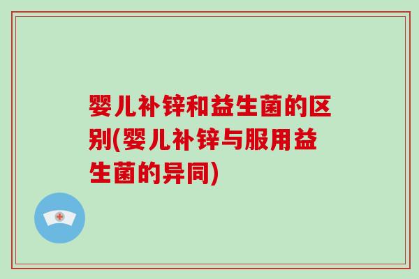 婴儿补锌和益生菌的区别(婴儿补锌与服用益生菌的异同)