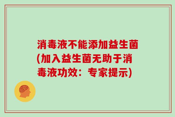 消毒液不能添加益生菌(加入益生菌无助于消毒液功效：专家提示)