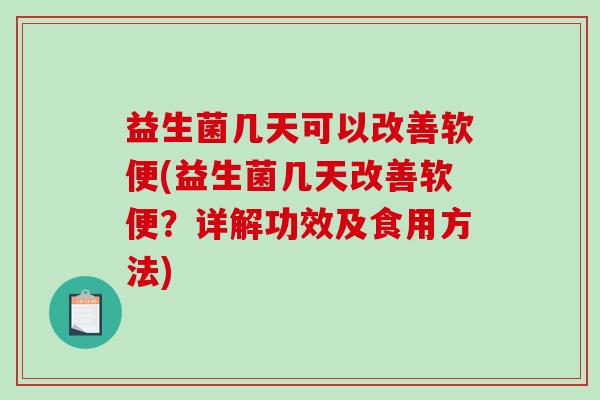 益生菌几天可以改善软便(益生菌几天改善软便？详解功效及食用方法)