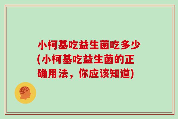 小柯基吃益生菌吃多少(小柯基吃益生菌的正确用法，你应该知道)
