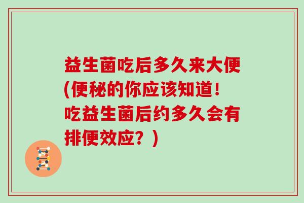 益生菌吃后多久来大便(的你应该知道!吃益生菌后约多久会有排便效应?) 益生菌吃后多久来大便(的你应该知道!吃益生菌后约多久会有排便效应?)